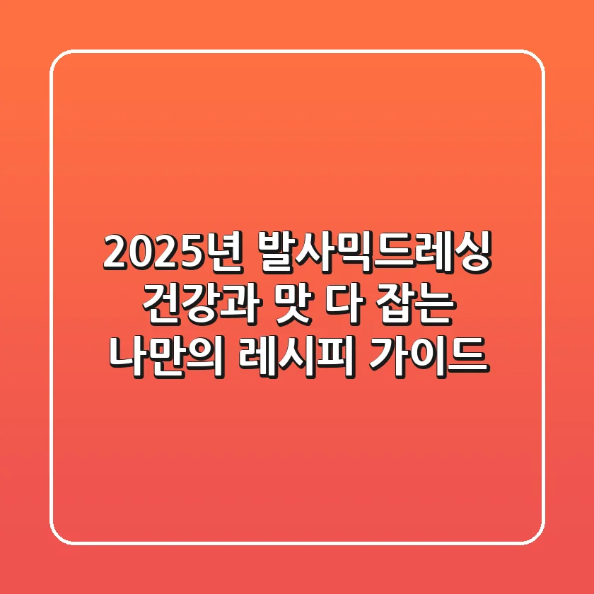 2025년 발사믹드레싱, 건강과 맛 다 잡는 '나만의 레시피' 가이드