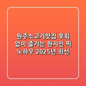 원주소고기맛집, 후회 없이 즐기는 현지인 픽 노하우 (2025년 최신)