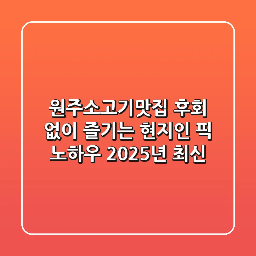 원주소고기맛집, 후회 없이 즐기는 현지인 픽 노하우 (2025년 최신)
