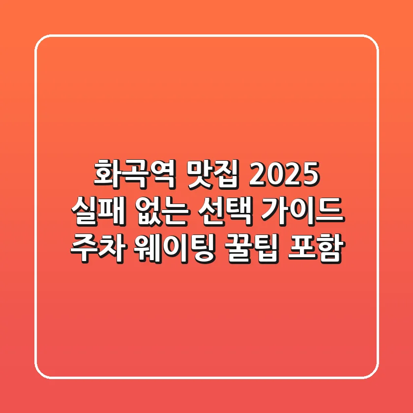 화곡역 맛집 2025, 실패 없는 선택 가이드 (주차, 웨이팅 꿀팁 포함)