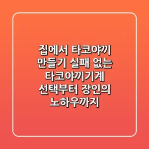 집에서 타코야끼 만들기, 실패 없는 타코야끼기계 선택부터 장인의 노하우까지!