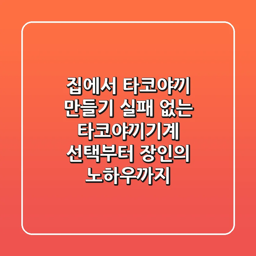 집에서 타코야끼 만들기, 실패 없는 타코야끼기계 선택부터 장인의 노하우까지!