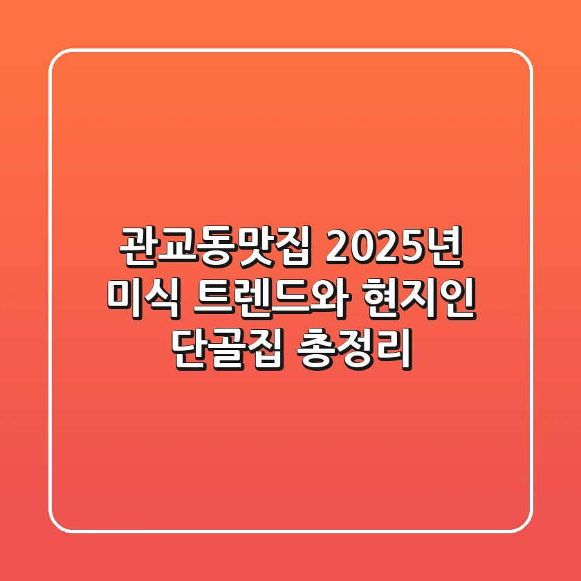 관교동맛집, 2025년 미식 트렌드와 현지인 단골집 총정리