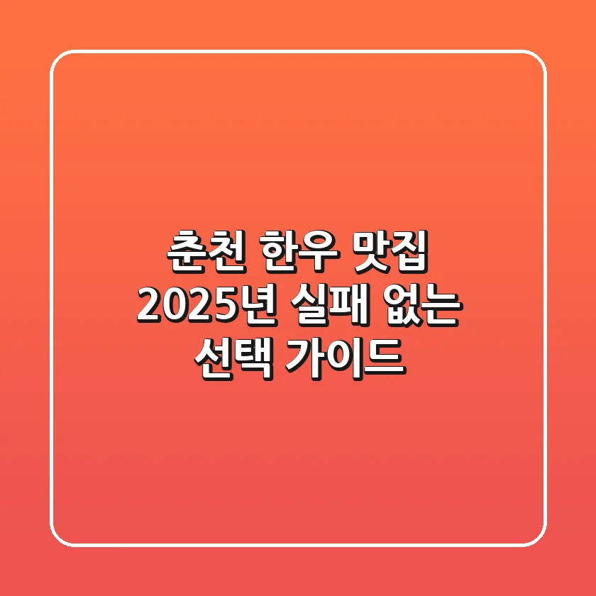 춘천 한우 맛집, 2025년 실패 없는 선택 가이드
