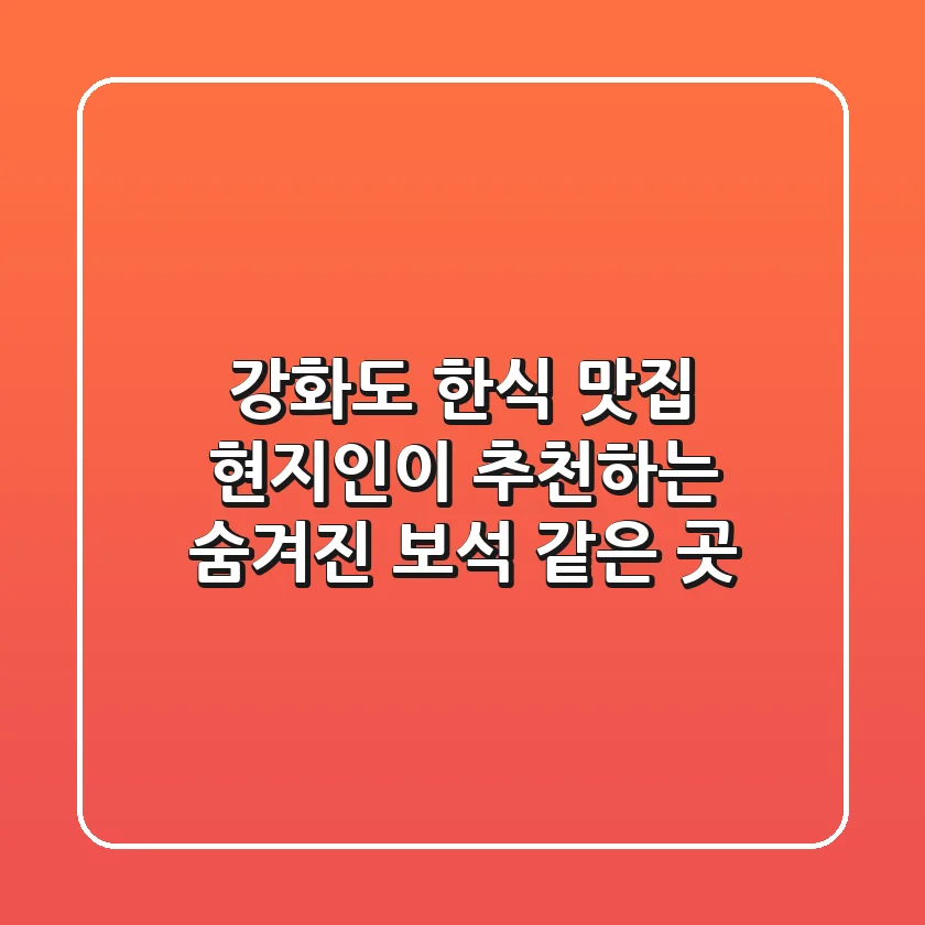 강화도 한식 맛집, 현지인이 추천하는 숨겨진 보석 같은 곳