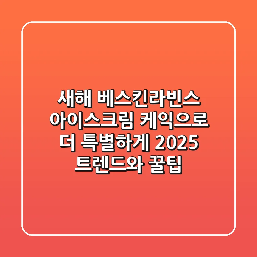 새해, 베스킨라빈스 아이스크림 케익으로 더 특별하게! 2025 트렌드와 꿀팁