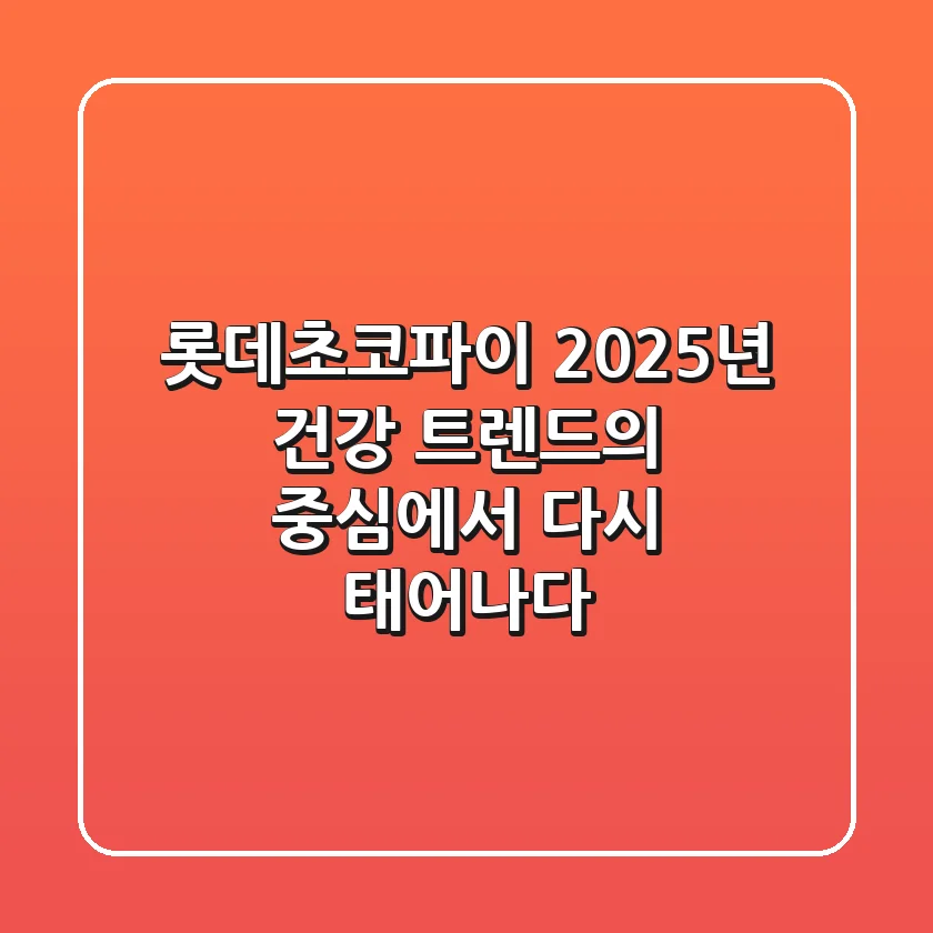 롯데초코파이, 2025년 건강 트렌드의 중심에서 다시 태어나다?