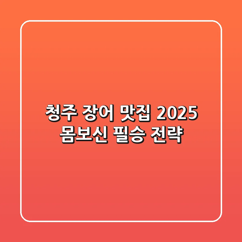 청주 장어 맛집, 2025 몸보신 필승 전략!