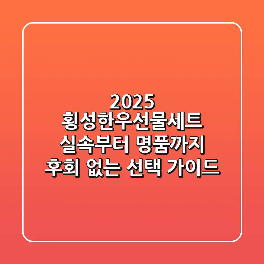 2025 횡성한우선물세트: 실속부터 명품까지 후회 없는 선택 가이드