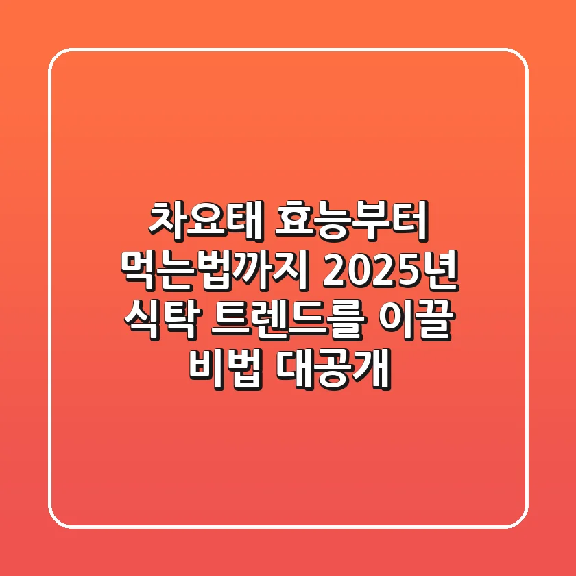 차요태, 효능부터 먹는법까지! 2025년 식탁 트렌드를 이끌 비법 대공개