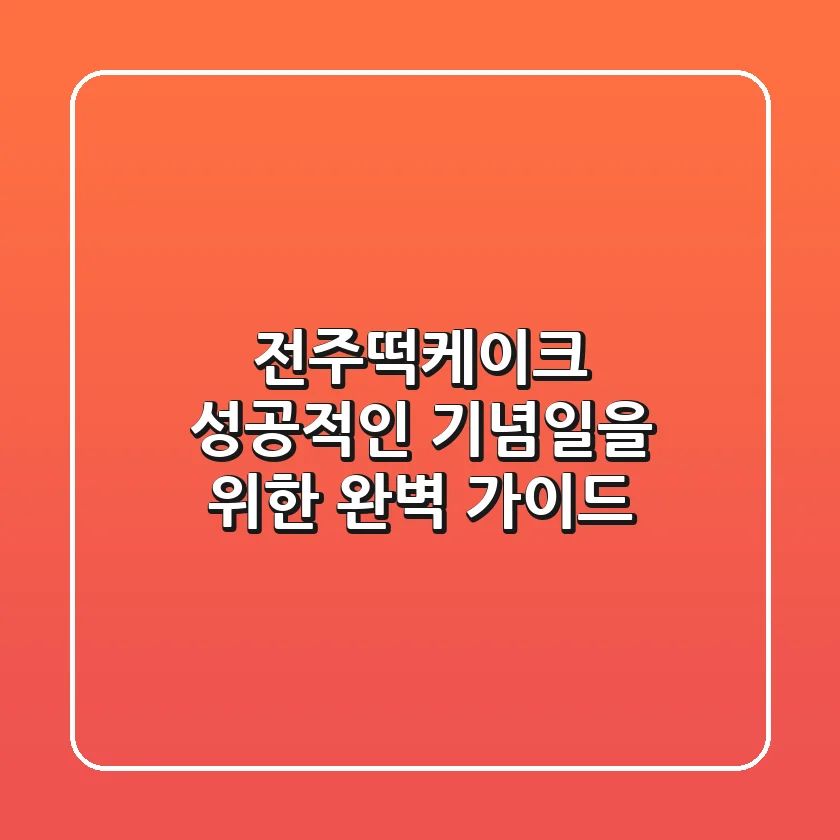 전주떡케이크, 성공적인 기념일을 위한 완벽 가이드
