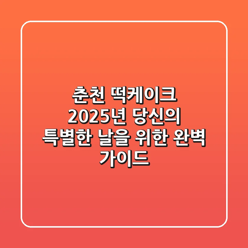 춘천 떡케이크, 2025년 당신의 특별한 날을 위한 완벽 가이드