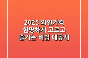 2025 와인가격, 현명하게 고르고 즐기는 비법 대공개