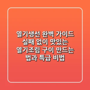 열기생선 완벽 가이드: 실패 없이 맛있는 열기조림, 구이 만드는 법과 특급 비법!