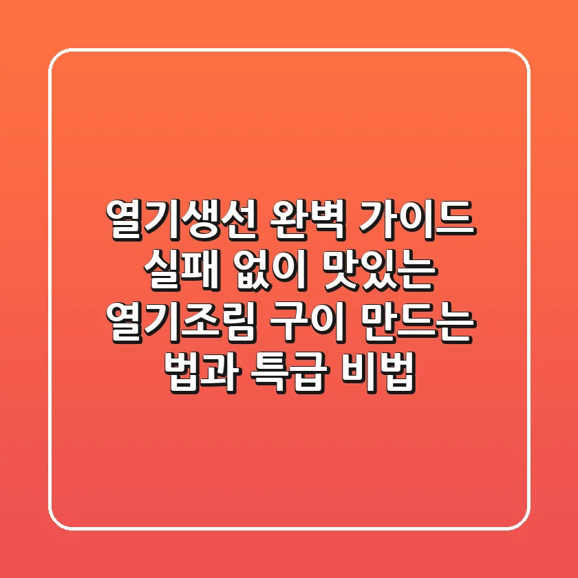 열기생선 완벽 가이드: 실패 없이 맛있는 열기조림, 구이 만드는 법과 특급 비법!
