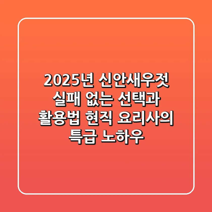 2025년 신안새우젓, 실패 없는 선택과 활용법: 현직 요리사의 특급 노하우