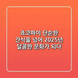 쵸코파이, 단순한 간식을 넘어 2025년 달콤한 문화가 되다