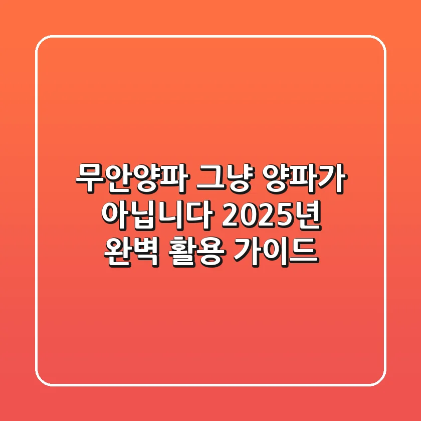 무안양파, 그냥 양파가 아닙니다: 2025년 완벽 활용 가이드