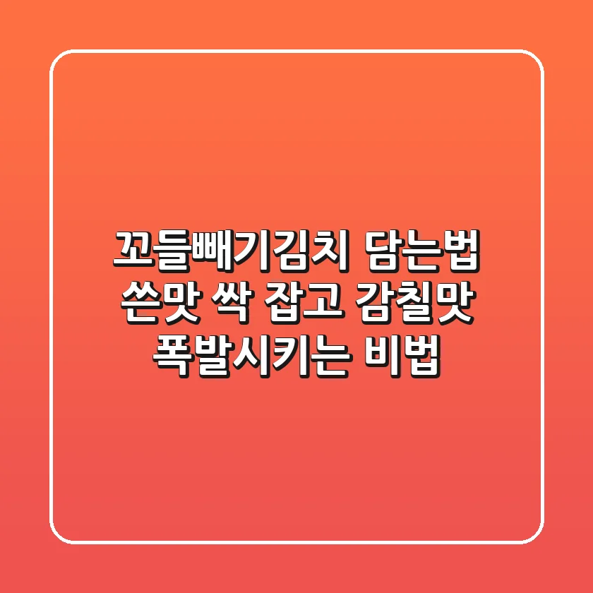 꼬들빼기김치 담는법: 쓴맛 싹 잡고 감칠맛 폭발시키는 비법!