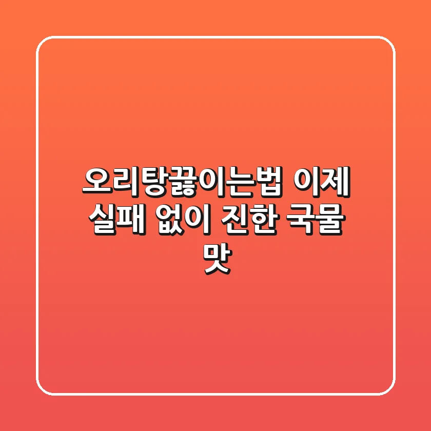 오리탕끓이는법, 이제 실패 없이 진한 국물 맛!