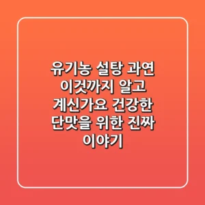 유기농 설탕, 과연 '이것'까지 알고 계신가요? 건강한 단맛을 위한 진짜 이야기