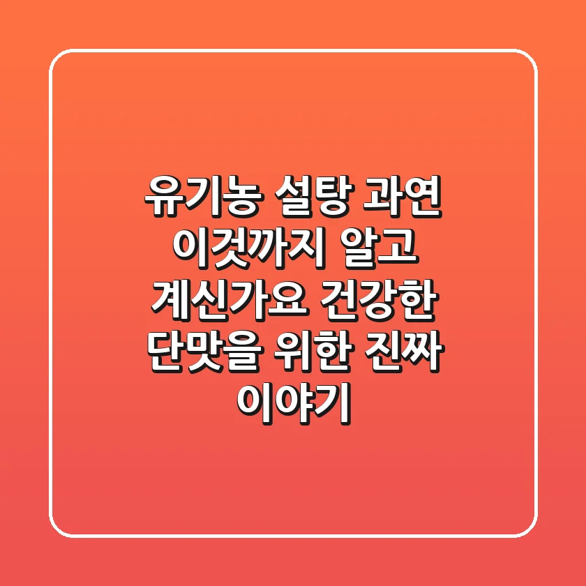 유기농 설탕, 과연 '이것'까지 알고 계신가요? 건강한 단맛을 위한 진짜 이야기