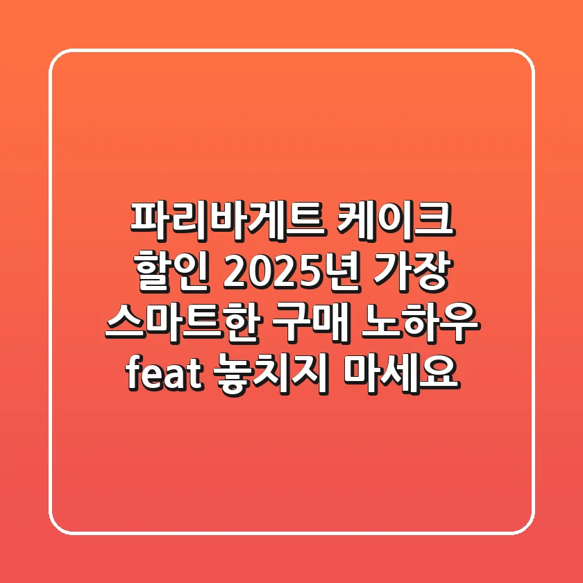 파리바게트 케이크 할인, 2025년 가장 스마트한 구매 노하우 (feat. 놓치지 마세요!)