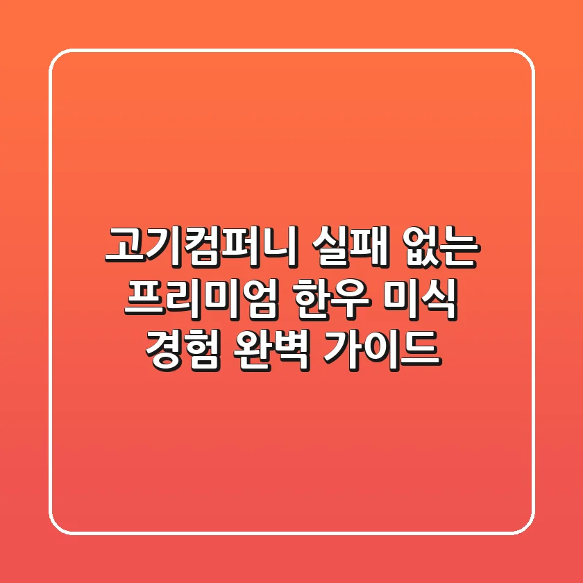 고기컴퍼니: 실패 없는 프리미엄 한우 미식 경험 완벽 가이드
