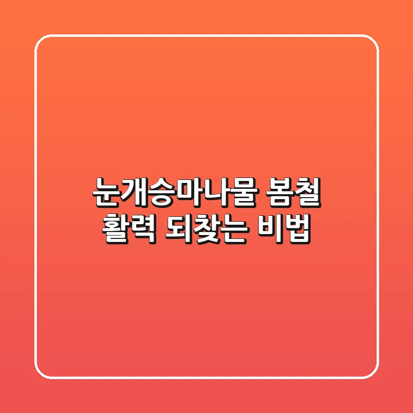 눈개승마나물, 봄철 활력 되찾는 비법!