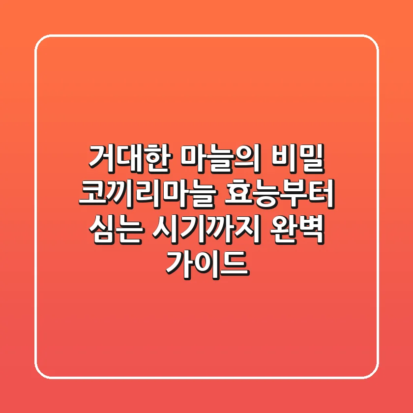 거대한 마늘의 비밀, 코끼리마늘 효능부터 심는 시기까지 완벽 가이드