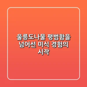 울릉도나물, 평범함을 넘어선 미식 경험의 시작