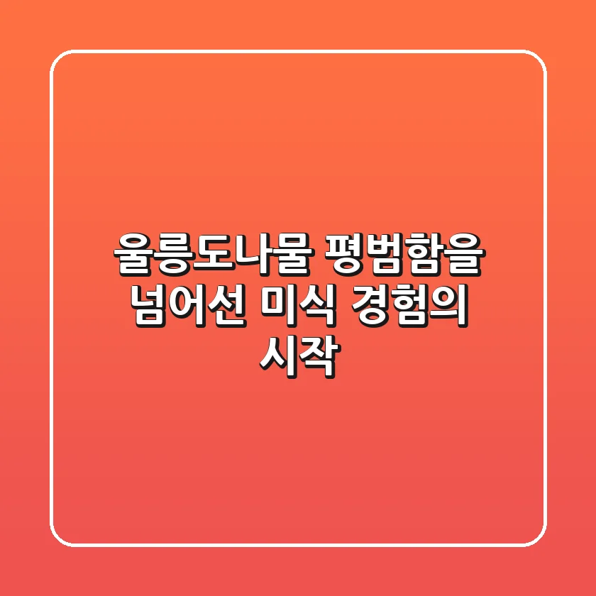 울릉도나물, 평범함을 넘어선 미식 경험의 시작