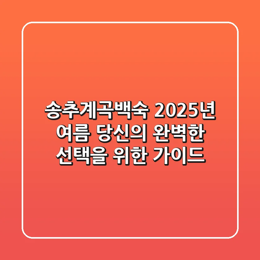 송추계곡백숙, 2025년 여름 당신의 완벽한 선택을 위한 가이드