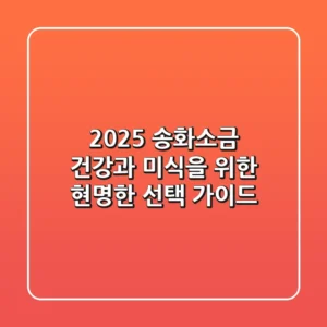 2025 송화소금, 건강과 미식을 위한 현명한 선택 가이드