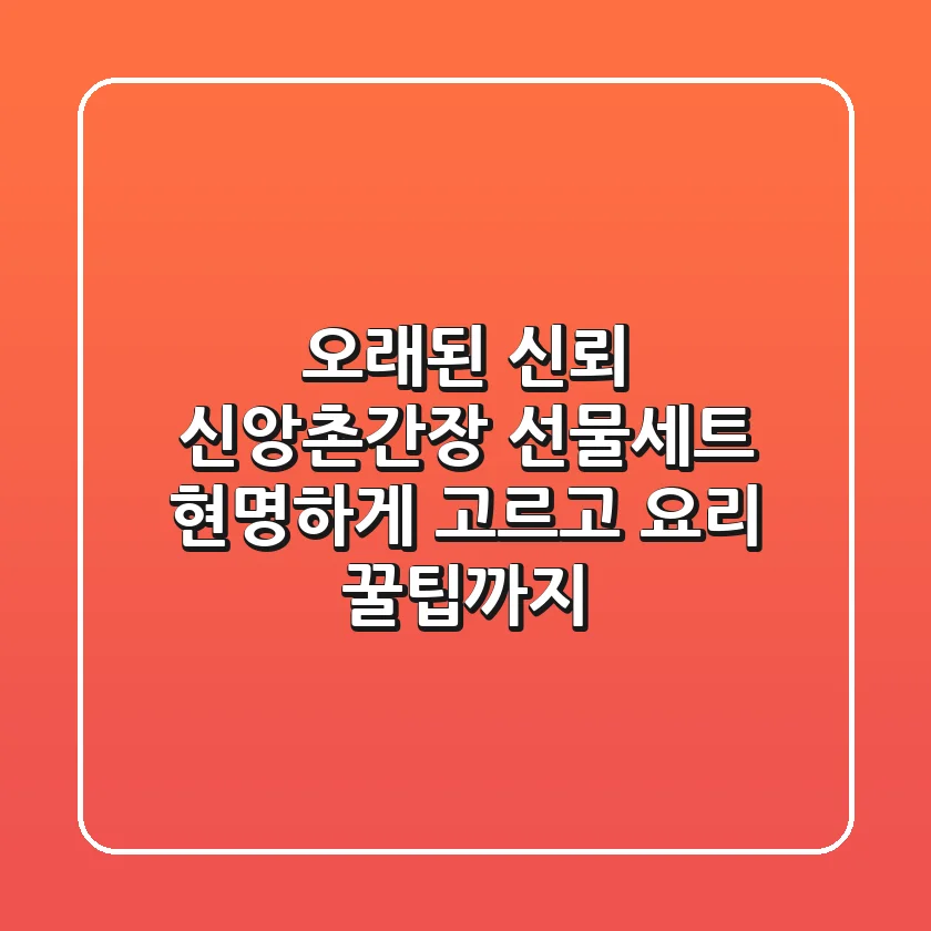 오래된 신뢰, 신앙촌간장 선물세트 현명하게 고르고 요리 꿀팁까지
