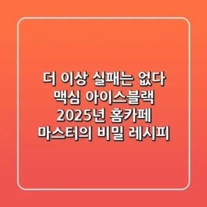 더 이상 실패는 없다! 맥심 아이스블랙, 2025년 홈카페 마스터의 비밀 레시피