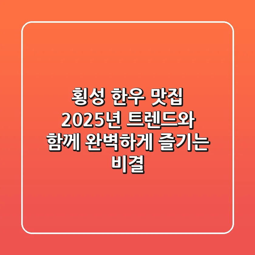 횡성 한우 맛집, 2025년 트렌드와 함께 완벽하게 즐기는 비결