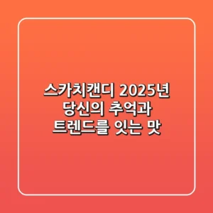 스카치캔디, 2025년 당신의 추억과 트렌드를 잇는 맛