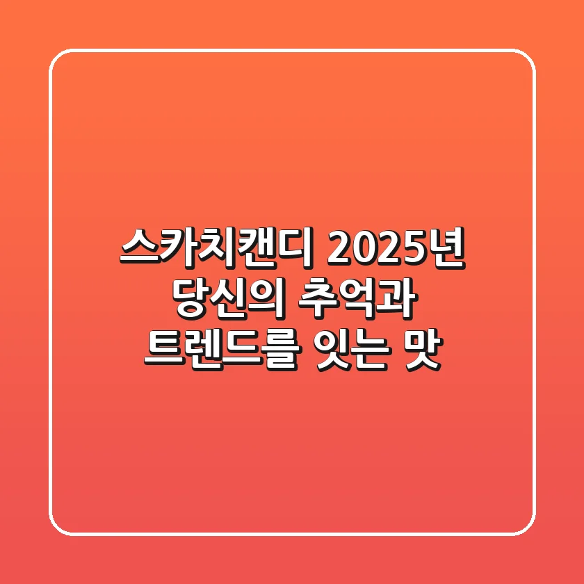 스카치캔디, 2025년 당신의 추억과 트렌드를 잇는 맛