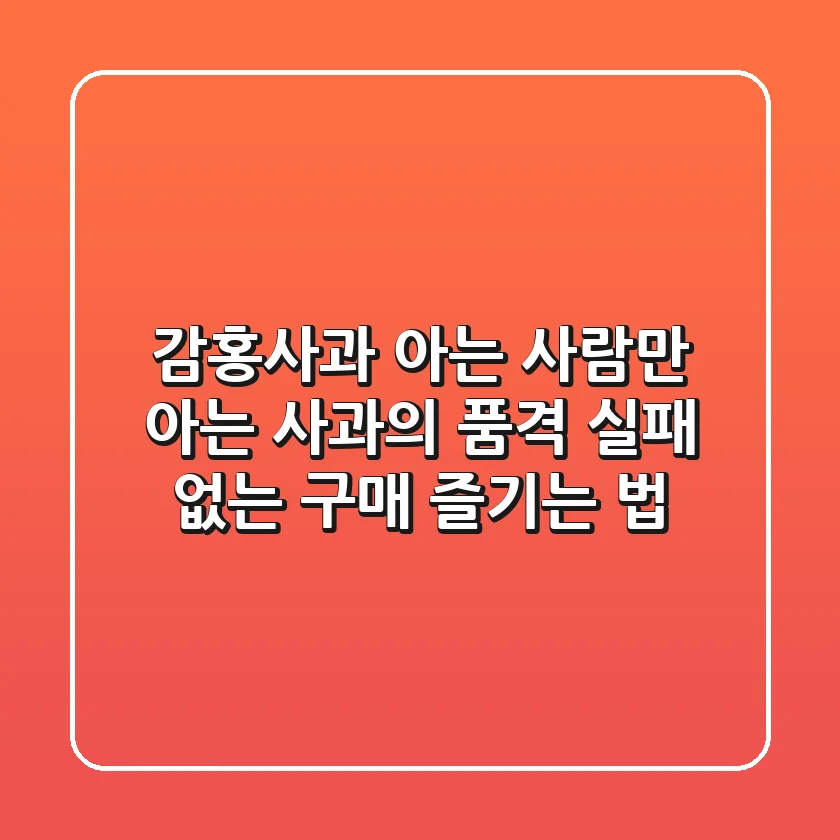 감홍사과, 아는 사람만 아는 사과의 품격 | 실패 없는 구매 & 즐기는 법