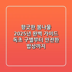 향긋한 봄나물, 2025년 완벽 가이드: 독초 구별부터 안전한 밥상까지!