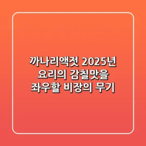 까나리액젓, 2025년 요리의 감칠맛을 좌우할 비장의 무기