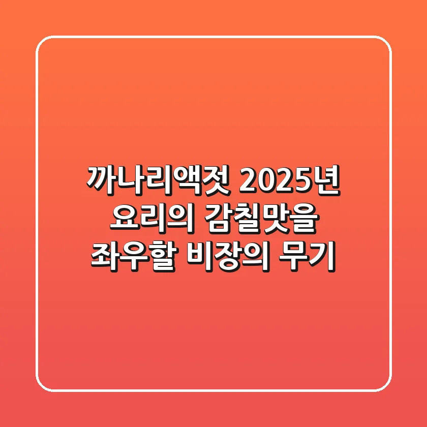 까나리액젓, 2025년 요리의 감칠맛을 좌우할 비장의 무기