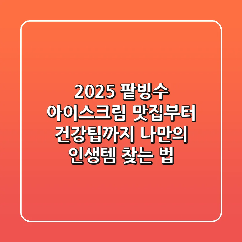 2025 팥빙수 아이스크림: 맛집부터 건강팁까지, 나만의 인생템 찾는 법