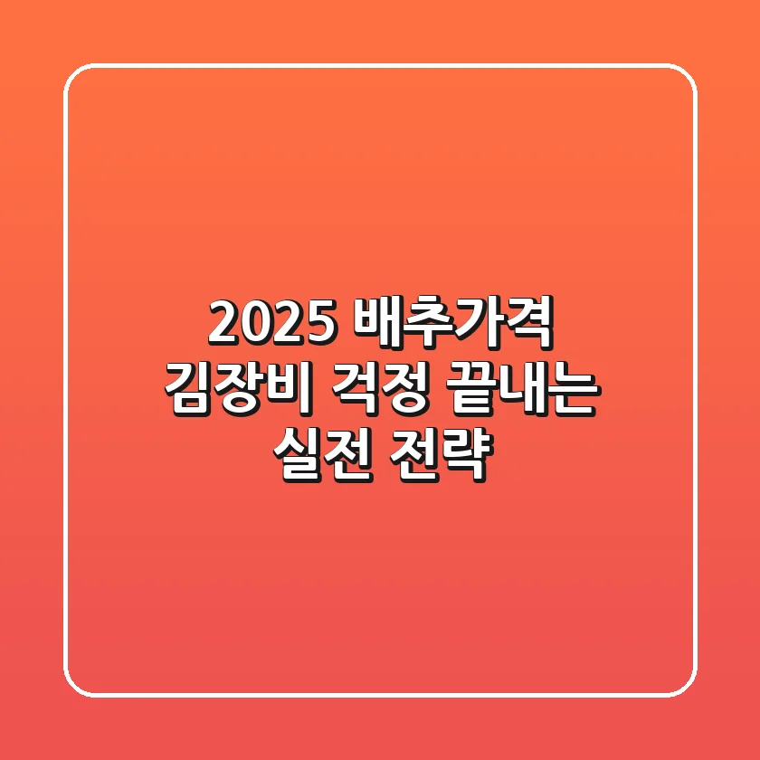 2025 배추가격: 김장비 걱정 끝내는 실전 전략