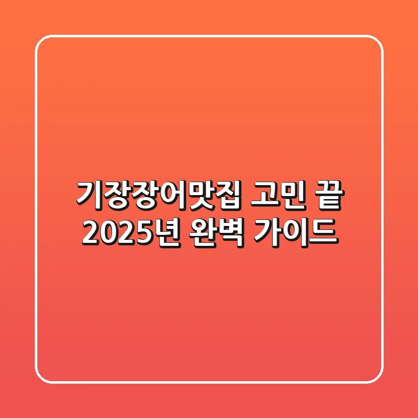 기장장어맛집, 고민 끝! 2025년 완벽 가이드