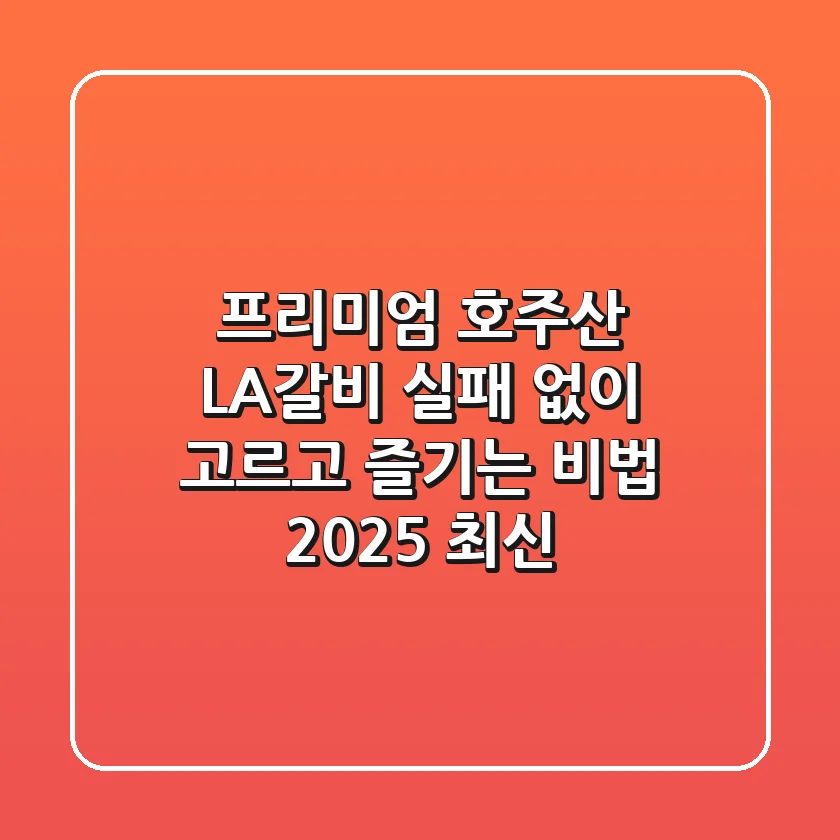 프리미엄 호주산 LA갈비, 실패 없이 고르고 즐기는 비법 (2025 최신)