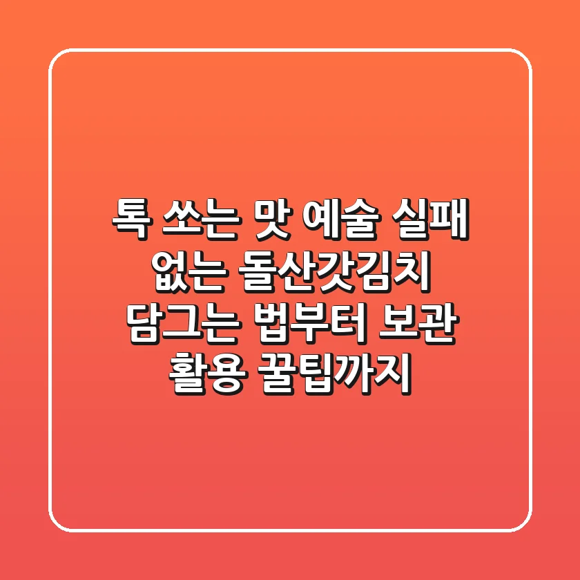 톡 쏘는 맛 예술! 실패 없는 돌산갓김치 담그는 법부터 보관 & 활용 꿀팁까지