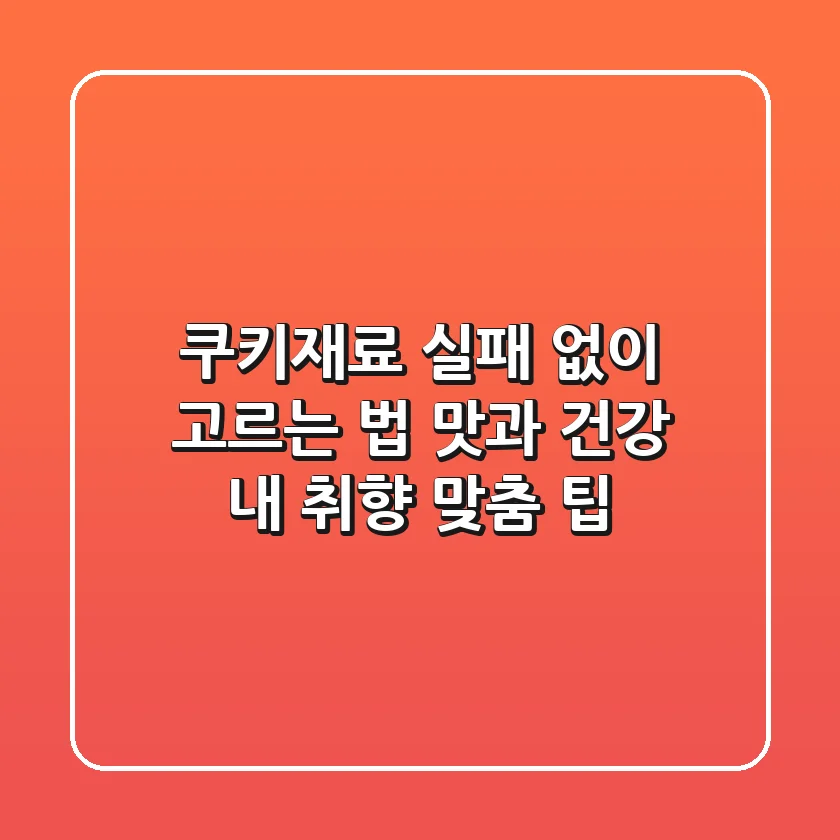쿠키재료 실패 없이 고르는 법: 맛과 건강, 내 취향 맞춤 팁!