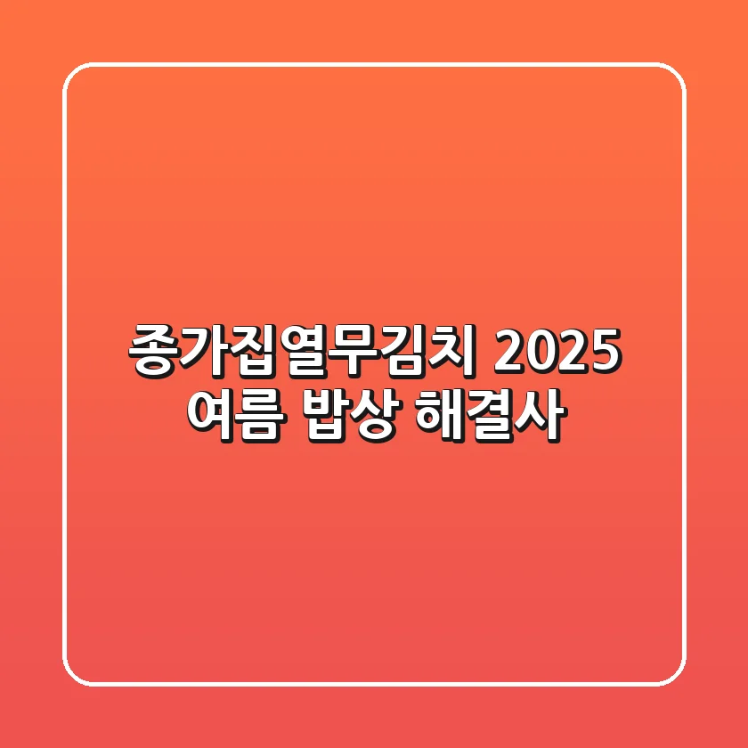 종가집열무김치: 2025 여름, 밥상 해결사!
